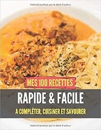 Publishing Independent - Mes 100 recettes Rapide et Facile - A compléter, cuisiner et savourer.