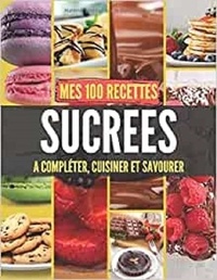 Publishing Independent - Mes 100 recettes Sucrées - A compléter, cuisiner et savourer.