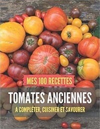 Publishing Independent - MES 100 RECETTES tomates anciennes - A compléter, cuisiner et savourer.