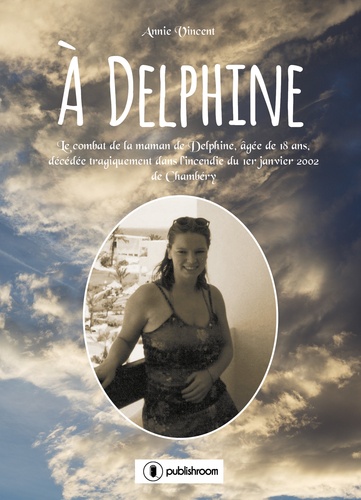 Annie Vincent - A Delphine - Le combat de la maman de Delphine, âgée de 18 ans, décédée tragiquement dans l'incendie du 1er janvier 2002 de Chambéry.