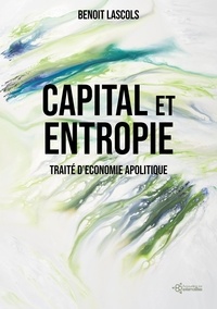 Benoit Lascols - Capital et entropie - Traité d'économie apolitique.