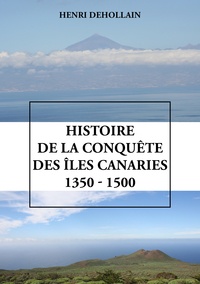 Henri Dehollain - Histoire de la conquête des îles Canaries (1350-1500).