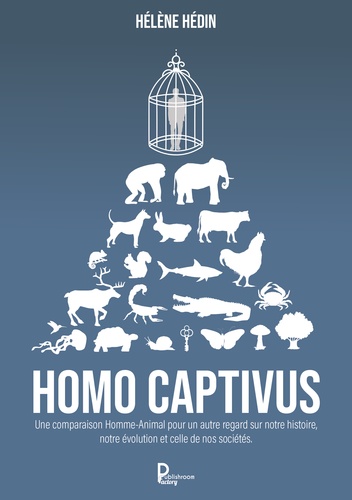 Homo captivus. Une comparaison Homme-Animal pour un autre regard sur notre histoire, notre évolution et celle de nos sociétés