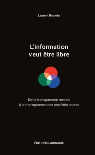 Laurent Rouyrès - L'information veut être libre - De la transparence morale à la transparence des sociétés cotées.