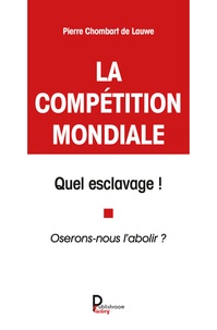 Pierre Chombart de Lauwe - La compétition mondiale, quel esclavage ! - Oserons-nous l'abolir ?.