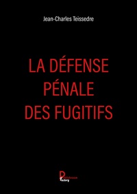 Jean-Charles Teissedre - La défense pénale des fugitifs.