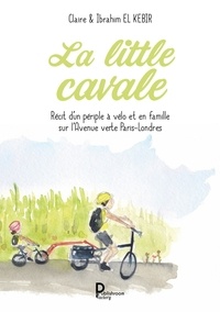 Claire El Kebir et Ibrahim El Kebir - La little cavale - Récit d’un périple à vélo et en famille sur l’Avenue verte Paris-Londres.