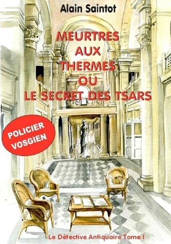 Alain Saintot - Le détective antiquaire Tome 1 : Meurtres aux thermes ou le secret des tsars.