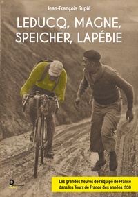 Jean-François Supié - Leducq, Magne, Speicher, Lapébie - Les grandes heures de l'équipe de France dans les tours de France des années 1930.