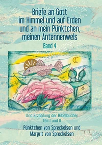 Briefe an Gott im Himmel und auf Erden und an mein Pünktchen, meinen Antennenwels und Erzählung der Bibelbücher- Band 4