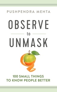  Pushpendra Mehta - Observe to Unmask: 100 Small Things to Know People Better.