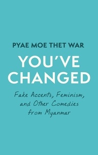 Pyae Moe Thet War - You've Changed - Fake Accents, Feminism, and Other Comedies from Myanmar.