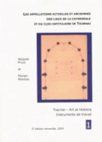 Les appellations actuelles et anciennes des lieux de la cathédrale et du clos capitulaire de Tournai