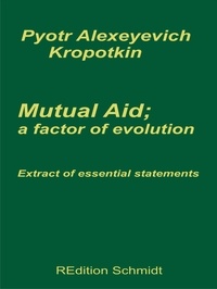 Pyotr Alexeyevich Kropotkin et Bernhard J. Schmidt - Mutual aid; a factor of evolution - Extract of essential statements.
