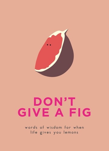 Don't Give A Fig. Words of wisdom for when life gives you lemons