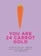 You Are 24 Carrot Gold. Words of love for someone who's worth their weight in root vegetables