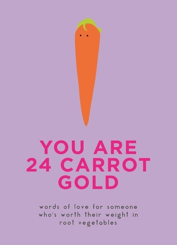 You Are 24 Carrot Gold. Words of love for someone who's worth their weight in root vegetables
