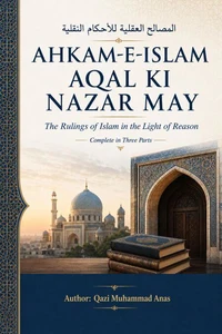 Ahkam-e-Islam Aqal Ki Nazar May: The Rulings of Islam in the Light of Reason