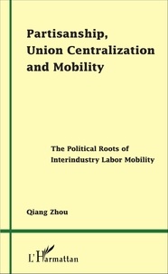 Qiang Zhou - Partisanship, Union Centralization and Mobility - The Political Roots of Interindustry Labor Mobility.