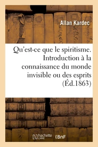 Qu'est-ce que le spiritisme. Introduction à la connaissance du monde invisible ou des esprits