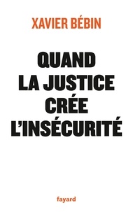 Xavier Bébin - Quand la justice crèe l'insécurité.