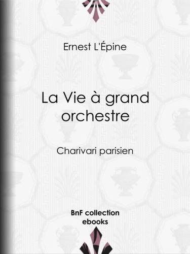 La Vie à grand orchestre. Charivari parisien