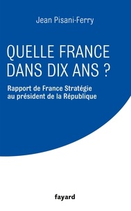 Jean Pisani-Ferry et  France Stratégie - Quelle France dans dix ans ? - Rapport de France Stratégie au président de la Républiqe.