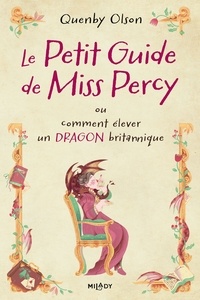 Quenby Olson - Miss Percy, T1 : Le Petit guide de Miss Percy, ou comment élever un dragon britannique.