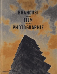 Quentin Bajac et Clément Chéroux - Brancusi, film et photographie, images sans fin.