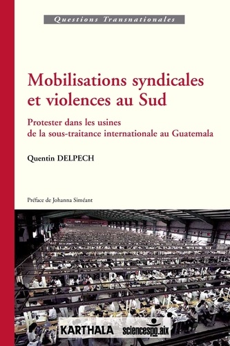 Quentin Delpech - Mobilisations syndicales et violences au Sud - Protester dans les usines de la sous-traitance internationale au Guatemala.