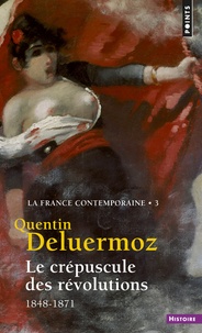 Quentin Deluermoz - La France contemporaine - Tome 3, Le Crépuscule des révolutions (1848-1871).