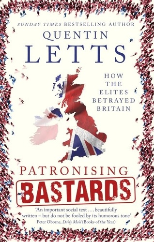 Patronising Bastards. How the Elites Betrayed Britain