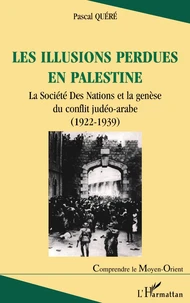 Les Illusions Perdues En Palestine. La Societe Des Nations Et La Genese Du Conflit Judeo-Arabe (1922-1939)