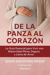 De la Panza al Corazón:   La Guía Esencial para Vivir una Maternidad Plena, Segura y Llena de Amor