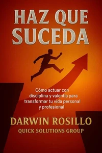 Haz que Suceda:   Cómo actuar con disciplina y valentía para transformar tu vida personal y profesional