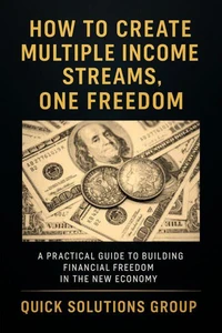 How to Create Multiple Income Streams, One Freedom - A Practical Guide to Building Financial Freedom in the New Economy