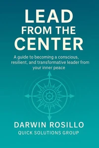 Lead From the Center:   A guide to becoming a conscious, resilient, and transformative leader from your inner peace