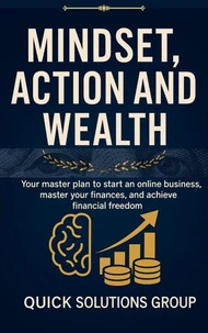 Mindset, Action and Wealth:   Your master plan to start an online business, master your finances, and achieve financial freedom