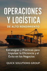 Operaciones y Logística de Alto Rendimiento:  Estrategias y Prácticas para Impulsar la Eficiencia y el Éxito en los Negocios
