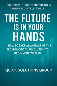 The Future is in Your Hands: Practical Guide to Investing in Artificial Intelligence