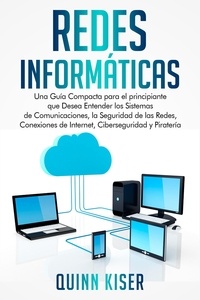 Quinn Kiser - Redes Informáticas: Una Guía Compacta para el principiante que Desea Entender los Sistemas de Comunicaciones, la Seguridad de las Redes, Conexiones de Internet, Ciberseguridad y Piratería.