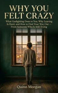 Why You Felt Crazy What Gaslighting Does to You, Why Leaving Is Hard, and How to Find Your Way Out — From Someone Who Is Still Trying