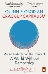 Quinn Slobodian - Crack-Up Capitalism - Market Radicals and the Dream of a World Without Democracy.