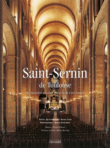 Quitterie Cazes et Daniel Cazes - Saint-Sernin de Toulouse - De Saturnin au chef-d'oeuvre de l'art roman.
