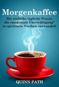 Morgenkaffee: Die einfache tägliche Praxis, die emotionale Überwältigung in spirituelle Freiheit verwandelt