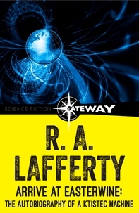 R. A. Lafferty - Arrive at Easterwine - The Autobiography of a Ktistec Machine.