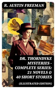 Dr. Thorndyke Mysteries – Complete Series: 21 Novels &amp; 40 Short Stories (Illustrated Edition)