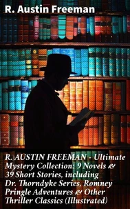 R. AUSTIN FREEMAN - Ultimate Mystery Collection: 9 Novels &amp; 39 Short Stories, including Dr. Thorndyke Series, Romney Pringle Adventures &amp; Other Thriller Classics (Illustrated)