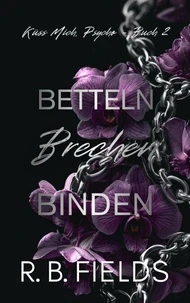 Betteln, Brechen, Binden: Küss Mich, Psycho (Buch 2)