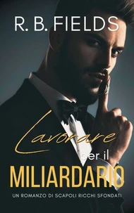 Lavorare per il Miliardario: Un Romanzo di Scapoli Ricchi Sfondati